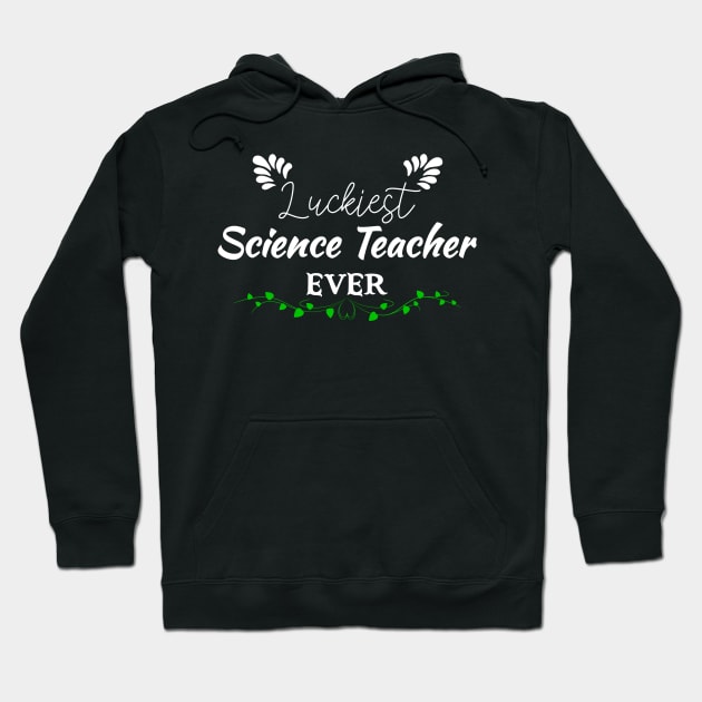 Luckiest Science Teacher Ever! - Saint Patrick's Day Teacher's Appreciation Hoodie by PraiseArts 